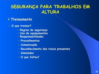 Simulados SEGURANÇA PARA TRABALHOS EM ALTURA O que treinar? Regras de segurança Uso de equipamentos Responsabilidades Procedimentos Comunicação Reconhecimento dos riscos presentes O que faltou? Treinamento 