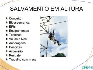 SALVAMENTO EM ALTURA
Conceito
Biossegurança
EPIs
Equipamentos
Técnicas
Voltas e Nós
Ancoragens
Descidas
Ascensão
Resgate
Trabalho com maca
CPR/MG
 