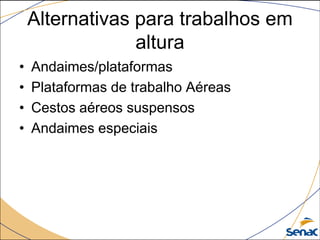 Alternativas para trabalhos em
altura
• Andaimes/plataformas
• Plataformas de trabalho Aéreas
• Cestos aéreos suspensos
• Andaimes especiais
 