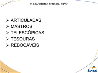 PLATAFORMAS AÉREAS - TIPOS
 ARTICULADAS
 MASTROS
 TELESCÓPICAS
 TESOURAS
 REBOCÁVEIS
 