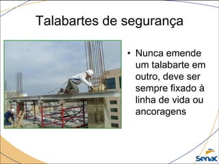 Talabartes de segurança
• Nunca emende
um talabarte em
outro, deve ser
sempre fixado à
linha de vida ou
ancoragens
 