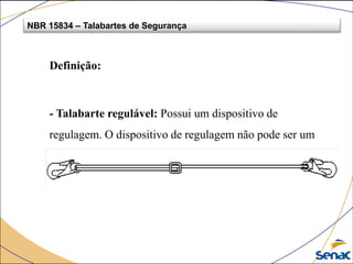 Definição:
- Talabarte regulável: Possui um dispositivo de
regulagem. O dispositivo de regulagem não pode ser um
terminal.
NBR 15834 – Talabartes de Segurança
 