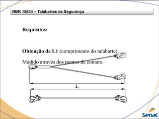 NBR 15834 – Talabartes de Segurança
Requisitos:
Obtenção de L1 (comprimento do talabarte).
Medido através dos pontos de contato.
 