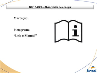 NBR 14629 – Absorvedor de energia
Marcação:
Pictograma
“Leia o Manual”
 