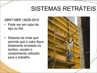 SISTEMAS RETRÁTEIS
ABNT-NBR 14628-2010
• Pode ser em cabo de
aço ou fita.
• Sistema de mola que
permite que o cabo fique
totalmente enrolado no
tambor, exceto o
comprimento utilizado
para o trabalho
 