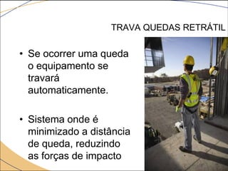 TRAVA QUEDAS RETRÁTIL
• Se ocorrer uma queda
o equipamento se
travará
automaticamente.
• Sistema onde é
minimizado a distância
de queda, reduzindo
as forças de impacto
 