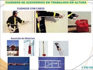 CUIDADOS COM CABOS
Ascensão de Materiais
CUIDADOS DE ACESSÓRIOS EM TRABALHOS EM ALTURA
CPR/MG
 