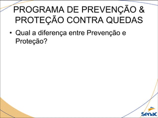 PROGRAMA DE PREVENÇÃO &
PROTEÇÃO CONTRA QUEDAS
• Qual a diferença entre Prevenção e
Proteção?
 
