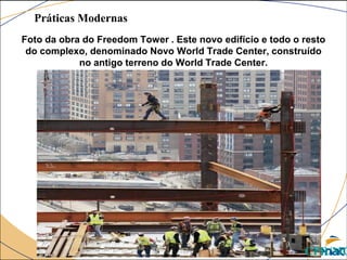 Foto da obra do Freedom Tower . Este novo edifício e todo o resto
do complexo, denominado Novo World Trade Center, construído
no antigo terreno do World Trade Center.
Práticas Modernas
CPR/MG
 