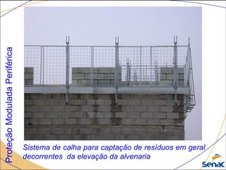 ProteçãoModuladaPeriférica
Sistema de calha para captação de resíduos em geral
decorrentes da elevação da alvenaria
 