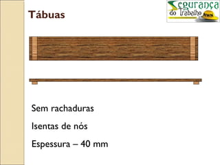 Tábuas




Sem rachaduras
Isentas de nós
Espessura – 40 mm
 