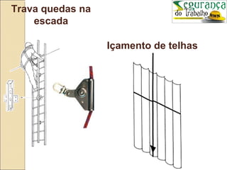 Trava quedas na
    escada

                  Içamento de telhas
 