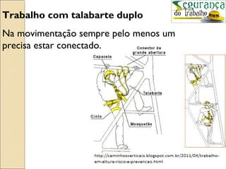 Trabalho com talabarte duplo
Na movimentação sempre pelo menos um
precisa estar conectado.
 