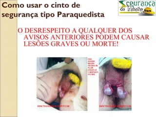 Como usar o cinto de
segurança tipo Paraquedista

    O DESRESPEITO A QUALQUER DOS
     AVISOS ANTERIORES PODEM CAUSAR
     LESÕES GRAVES OU MORTE!
 