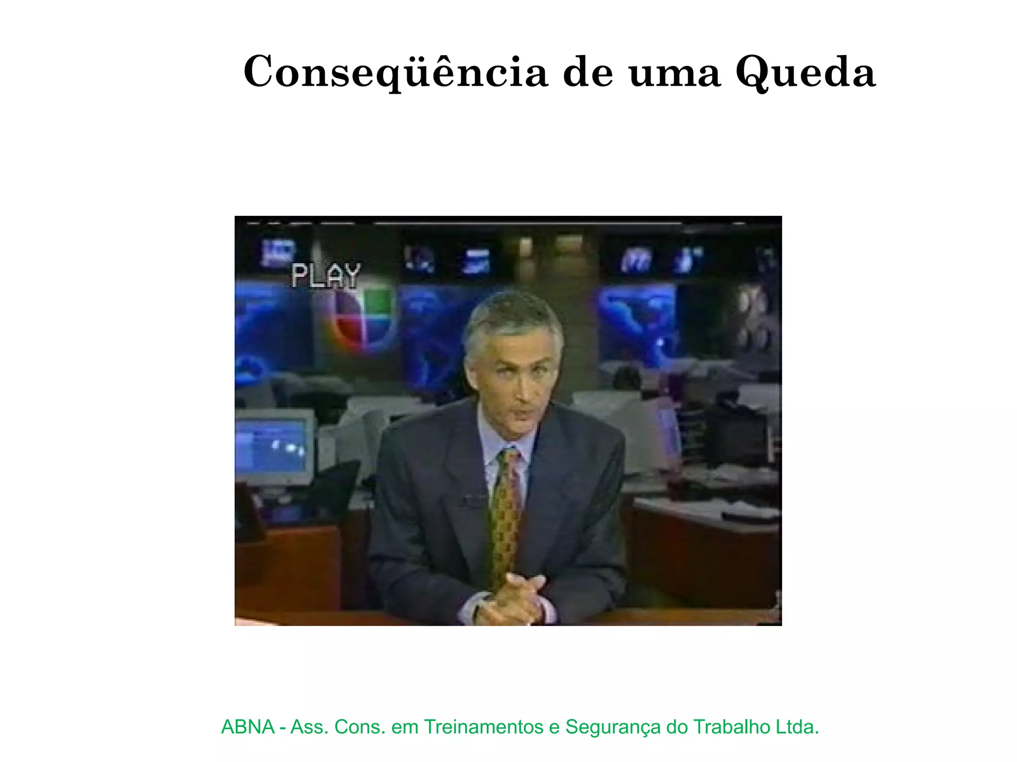 Conseqüência de uma Queda
ABNA - Ass. Cons. em Treinamentos e Segurança do Trabalho Ltda.
 