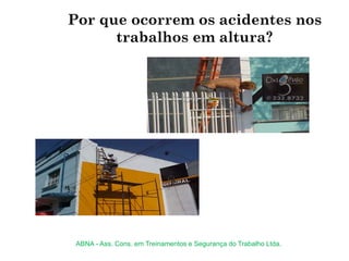 Por que ocorrem os acidentes nos
trabalhos em altura?
ABNA - Ass. Cons. em Treinamentos e Segurança do Trabalho Ltda.
 