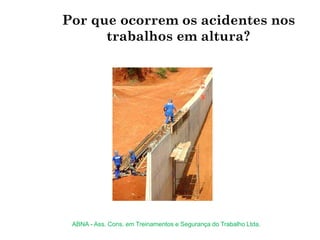 Por que ocorrem os acidentes nos
trabalhos em altura?
ABNA - Ass. Cons. em Treinamentos e Segurança do Trabalho Ltda.
 