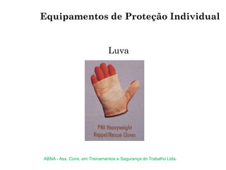Luva
Equipamentos de Proteção Individual
ABNA - Ass. Cons. em Treinamentos e Segurança do Trabalho Ltda.
 