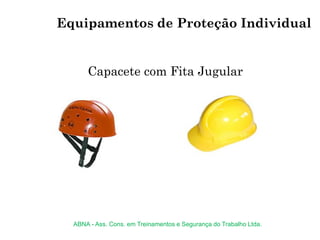 Capacete com Fita Jugular
Equipamentos de Proteção Individual
ABNA - Ass. Cons. em Treinamentos e Segurança do Trabalho Ltda.
 