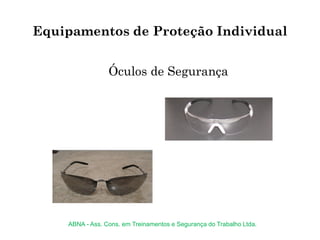 Óculos de Segurança
Equipamentos de Proteção Individual
ABNA - Ass. Cons. em Treinamentos e Segurança do Trabalho Ltda.
 