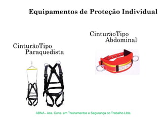 CinturãoTipo
Abdominal
CinturãoTipo
Paraquedista
Equipamentos de Proteção Individual
ABNA - Ass. Cons. em Treinamentos e Segurança do Trabalho Ltda.
 