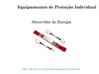 Absorvidor de Energia
Equipamentos de Proteção Individual
ABNA - Ass. Cons. em Treinamentos e Segurança do Trabalho Ltda.
 