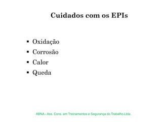 Cuidados com os EPIs
 Oxidação
 Corrosão
 Calor
 Queda
ABNA - Ass. Cons. em Treinamentos e Segurança do Trabalho Ltda.
 