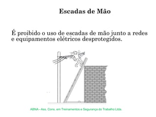 É proibido o uso de escadas de mão junto a redes
e equipamentos elétricos desprotegidos.
Escadas de Mão
ABNA - Ass. Cons. em Treinamentos e Segurança do Trabalho Ltda.
 