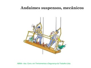 Andaimes suspensos, mecânicos
ABNA - Ass. Cons. em Treinamentos e Segurança do Trabalho Ltda.
 