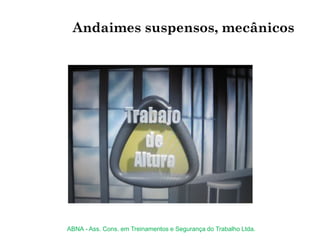 Andaimes suspensos, mecânicos
ABNA - Ass. Cons. em Treinamentos e Segurança do Trabalho Ltda.
 
