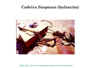 Cadeira Suspensa (balancim)
ABNA - Ass. Cons. em Treinamentos e Segurança do Trabalho Ltda.
 