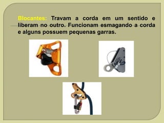 Blocantes: Travam a corda em um sentido e
liberam no outro. Funcionam esmagando a corda
e alguns possuem pequenas garras.

 