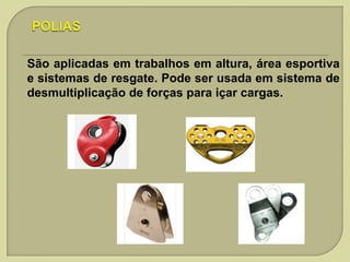São aplicadas em trabalhos em altura, área esportiva
e sistemas de resgate. Pode ser usada em sistema de
desmultiplicação de forças para içar cargas.

 