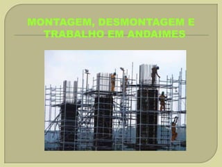 MONTAGEM, DESMONTAGEM E
TRABALHO EM ANDAIMES

 