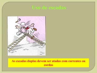Uso de escadas

As escadas duplas devem ser atadas com correntes ou
cordas

 