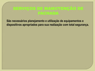 SERVIÇOS DE MANUTENÇÃO DE
FACHADA
São necessários planejamento e utilização de equipamentos e
dispositivos apropriados para sua realização com total segurança.

 