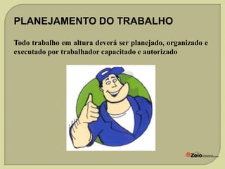 PLANEJAMENTO DO TRABALHO
Todo trabalho em altura deverá ser planejado, organizado e
executado por trabalhador capacitado e autorizado

 