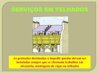 SERVIÇOS EM TELHADOS

As proteções destinadas a impedir quedas devem ser
instaladas sempre que se efectuam trabalhos em
alvenaria, montagens de vigas ou telhados

 