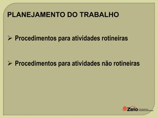PLANEJAMENTO DO TRABALHO
 Procedimentos para atividades rotineiras
 Procedimentos para atividades não rotineiras

 