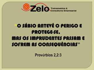 “O SÁBIO ANTEVÊ O PERIGO E
PROTEGE-SE,
MAS OS IMPRUDENTES PASSAM E
SOFREM AS CONSEQUÊNCIAS”
Provérbios 2,2:3

 