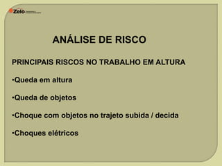 ANÁLISE DE RISCO
PRINCIPAIS RISCOS NO TRABALHO EM ALTURA
•Queda em altura
•Queda de objetos

•Choque com objetos no trajeto subida / decida
•Choques elétricos

 