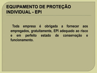 Toda empresa é obrigada a fornecer aos
empregados, gratuitamente, EPI adequado ao risco
e em perfeito estado de conservação e
funcionamento.

 