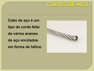 Cabo de aço é um
tipo de corda feita
de vários arames
de aço enrolados
em forma de hélice.

 
