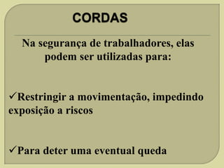 Na segurança de trabalhadores, elas
podem ser utilizadas para:
Restringir a movimentação, impedindo
exposição a riscos
Para deter uma eventual queda

 