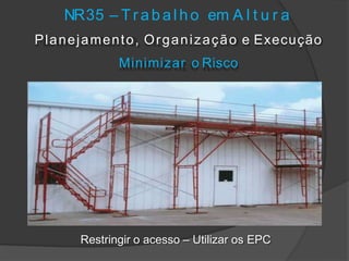 NR35 – T r a b a l h o em A l t u r a
Planejamento, Organização e Execução
Minimizar o Risco
Restringir o acesso – Utilizar os EPC
 