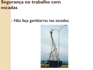 - Não faça gambiarras nas escadas;
Segurança no trabalho com
escadas
 
