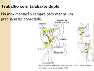 Trabalho com talabarte duplo
Na movimentação sempre pelo menos um
precisa estar conectado.
 