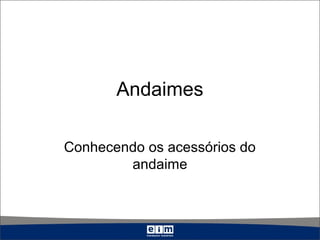 Andaimes
Conhecendo os acessórios do
andaime
 