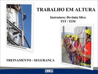 TRABALHO EM ALTURA
TREINAMENTO - SEGURANÇA
Instrutora: Devânia Silva
TST / EIM
 