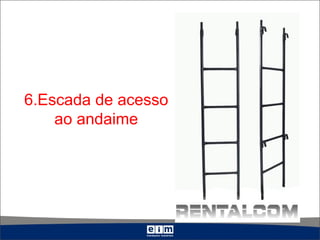 6.Escada de acesso
ao andaime
 